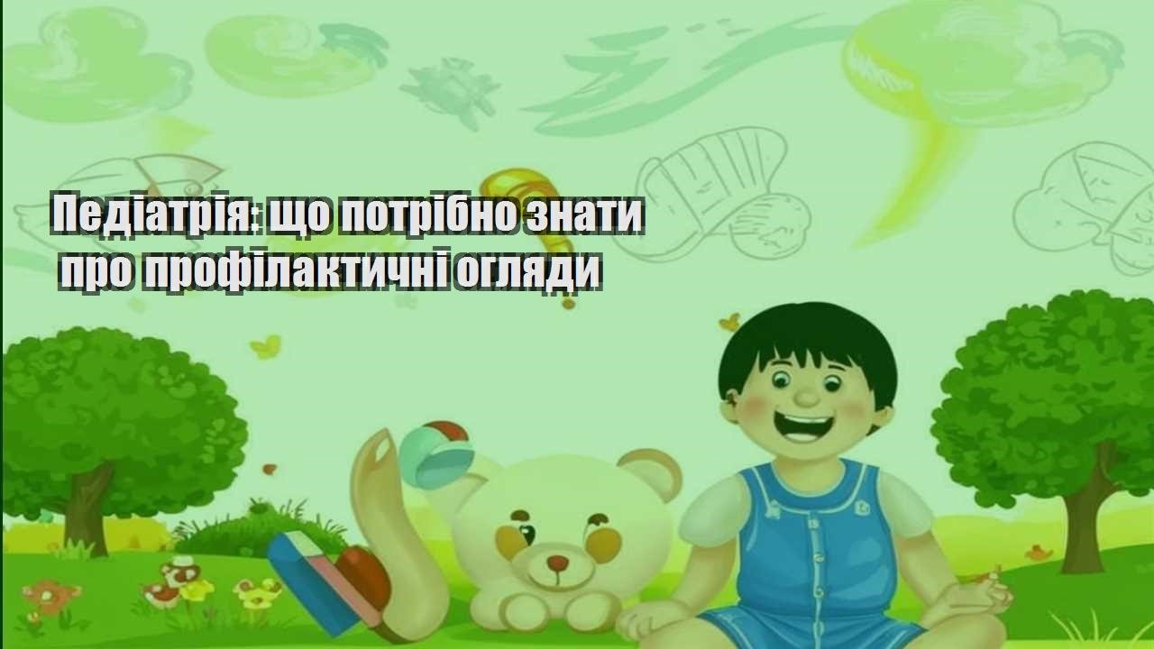 Педіатрія: що потрібно знати про профілактичні огляди