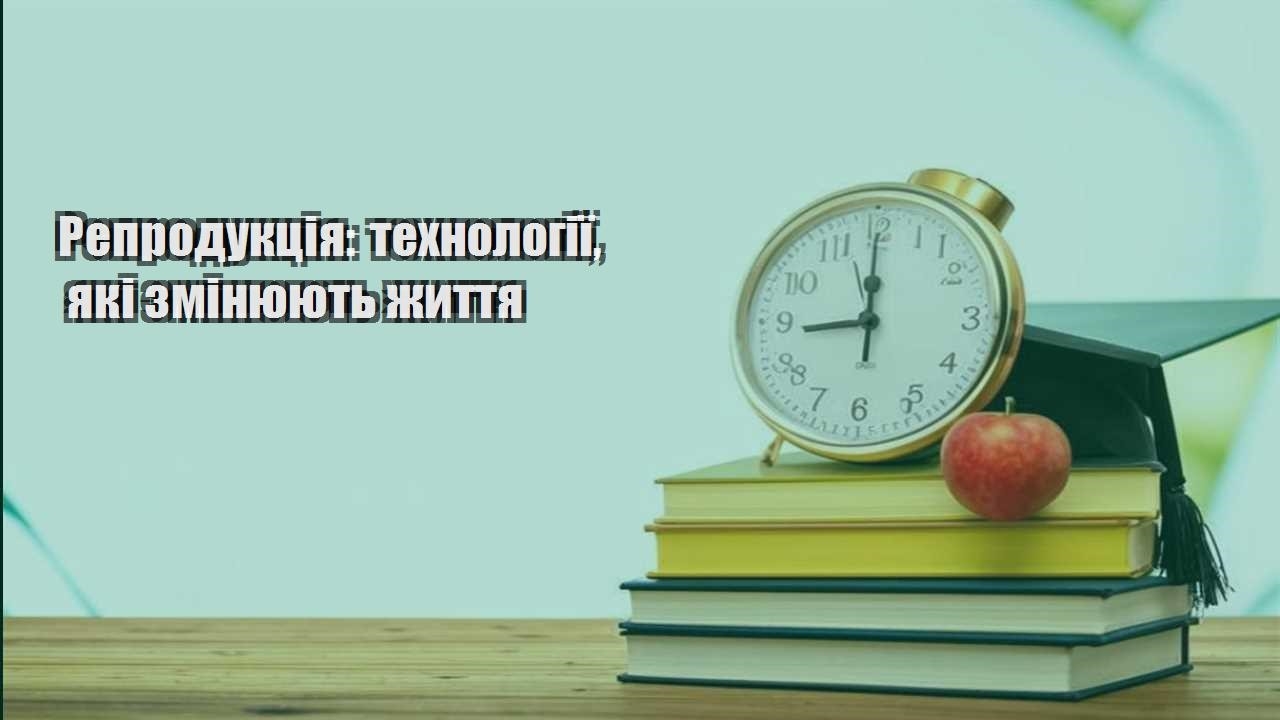 Репродукція: технології, які змінюють життя