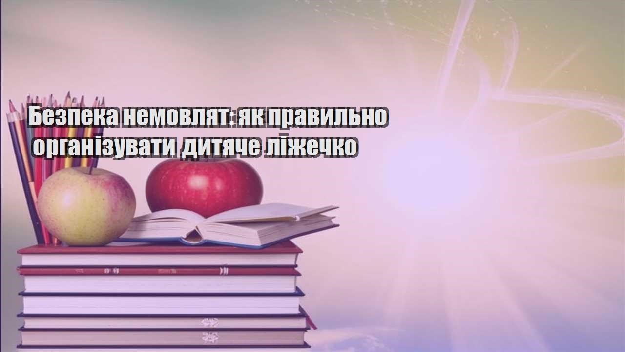 bezpeka nemovlyat yak pravylno organizuvaty dytyache lizhechko