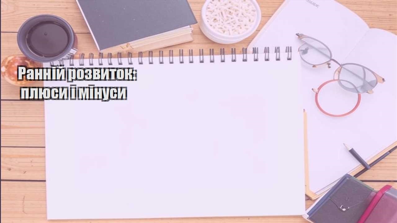 rannij rozvytok plyusy i minusy