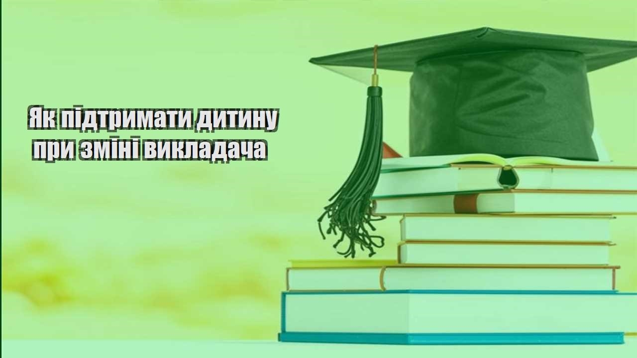 yak pidtrymaty dytynu pry zmini vykladacha