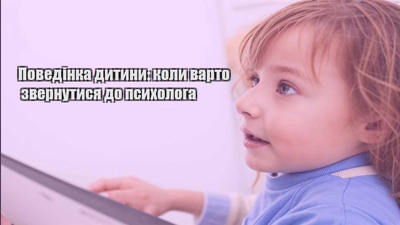 povedinka dytyny koly varto zvernutysya do psyhologa