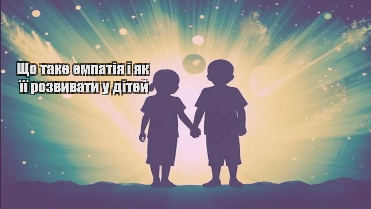 Що таке емпатія і як її розвивати у дітей