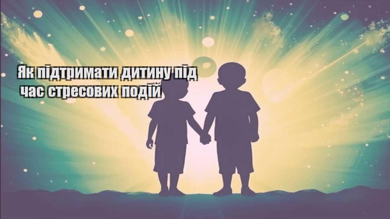 yak pidtrymaty dytynu pid chas stresovyh podij