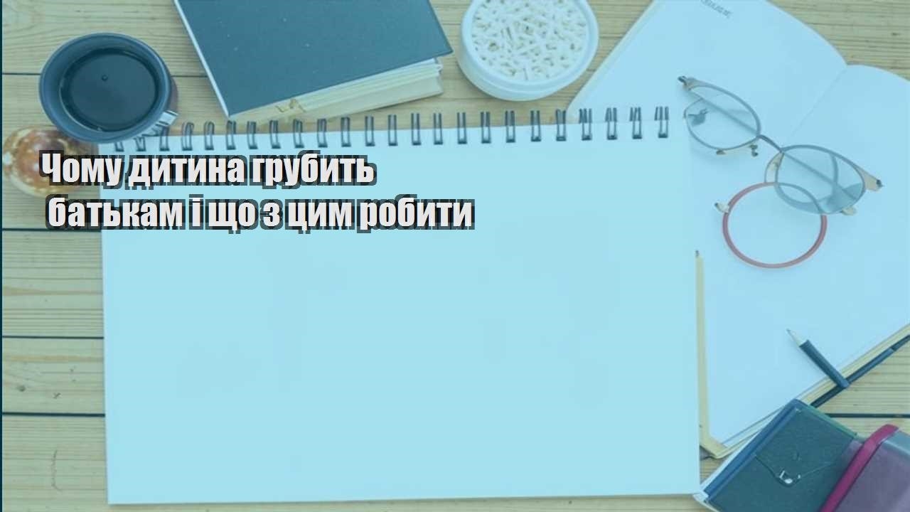 chomu dytyna grubyt batkam i shho z czym robyty