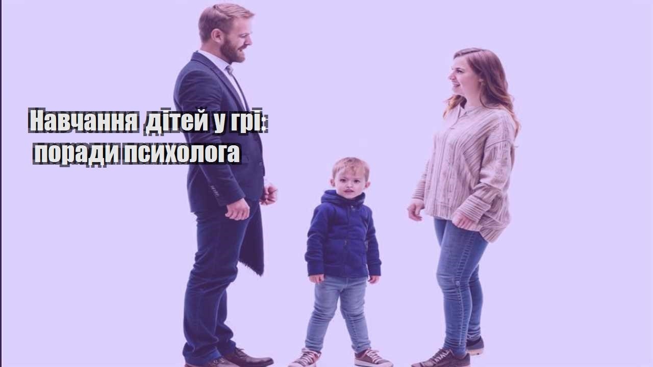 navchannya ditej u gri porady psyhologa