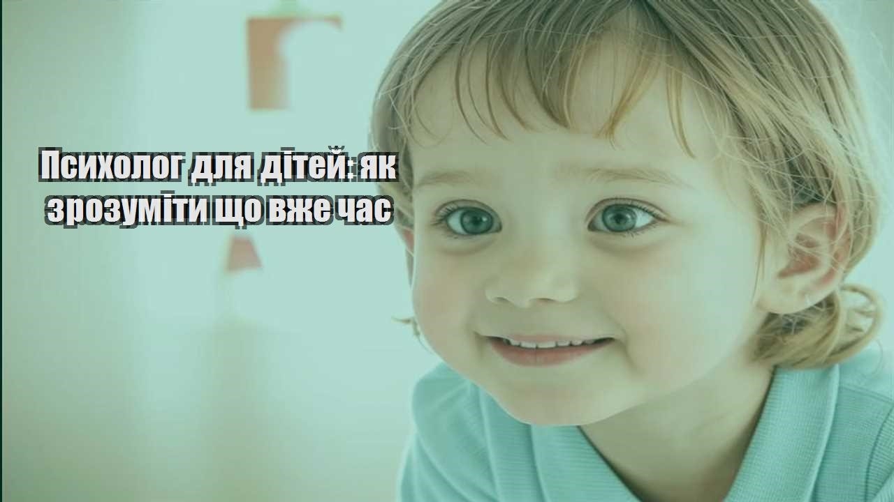 psyholog dlya ditej yak zrozumity shho vzhe chas