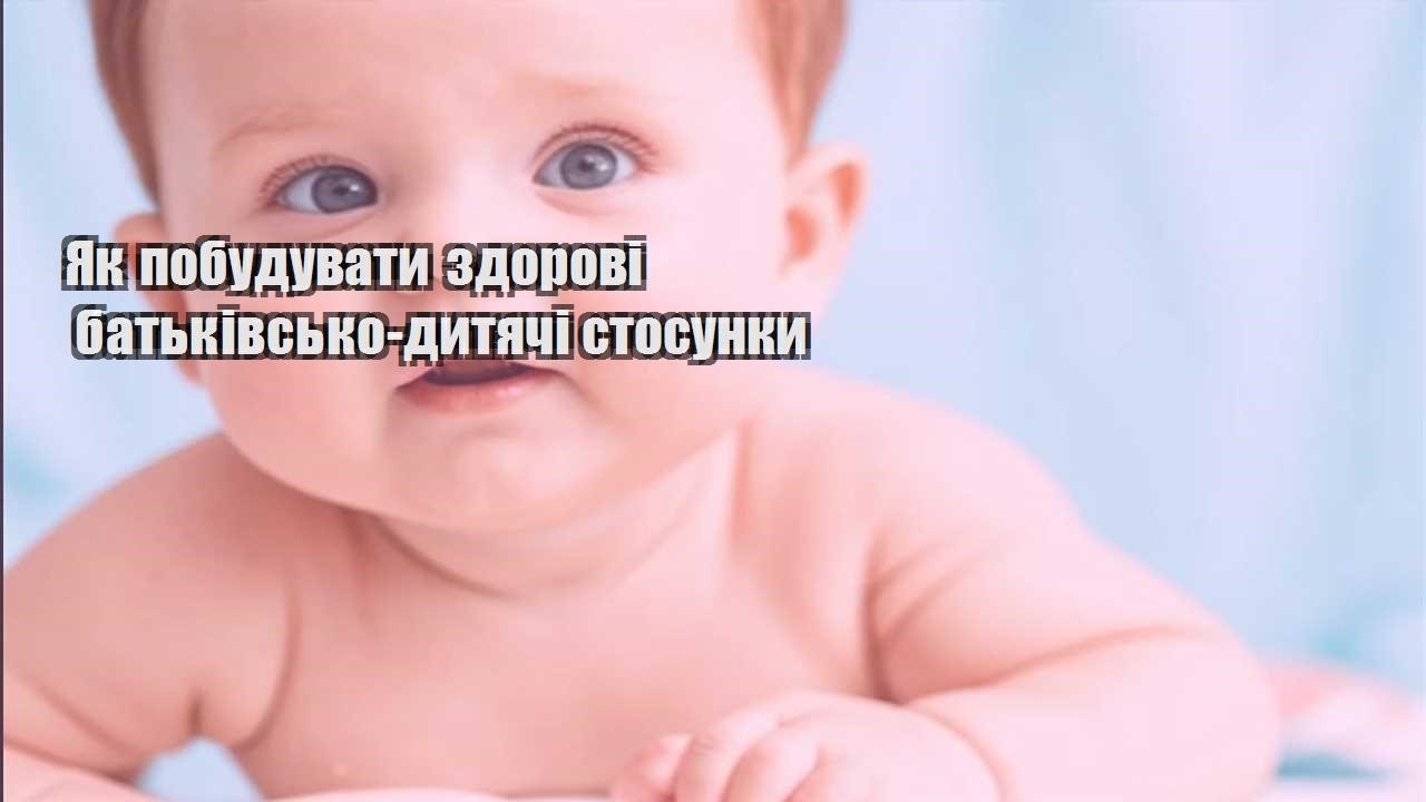 Як побудувати здорові батьківсько-дитячі стосунки