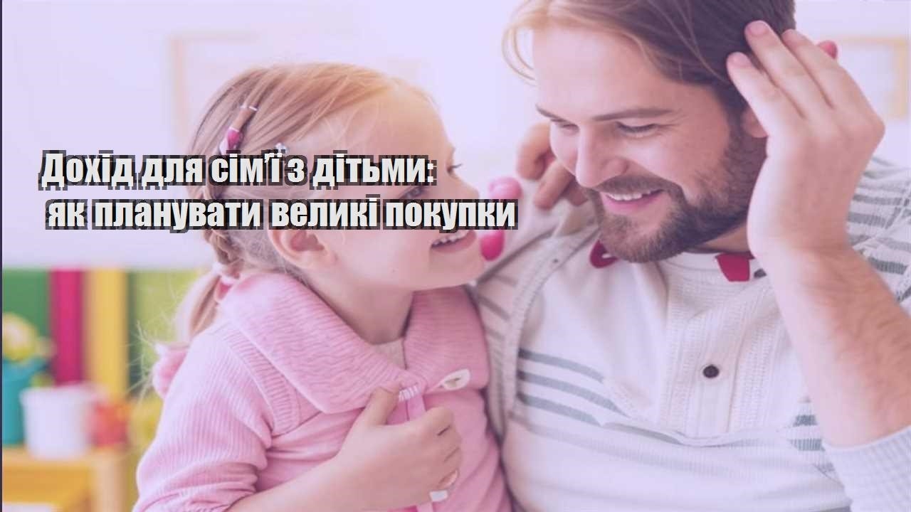 Дохід для сім’ї з дітьми: як планувати великі покупки