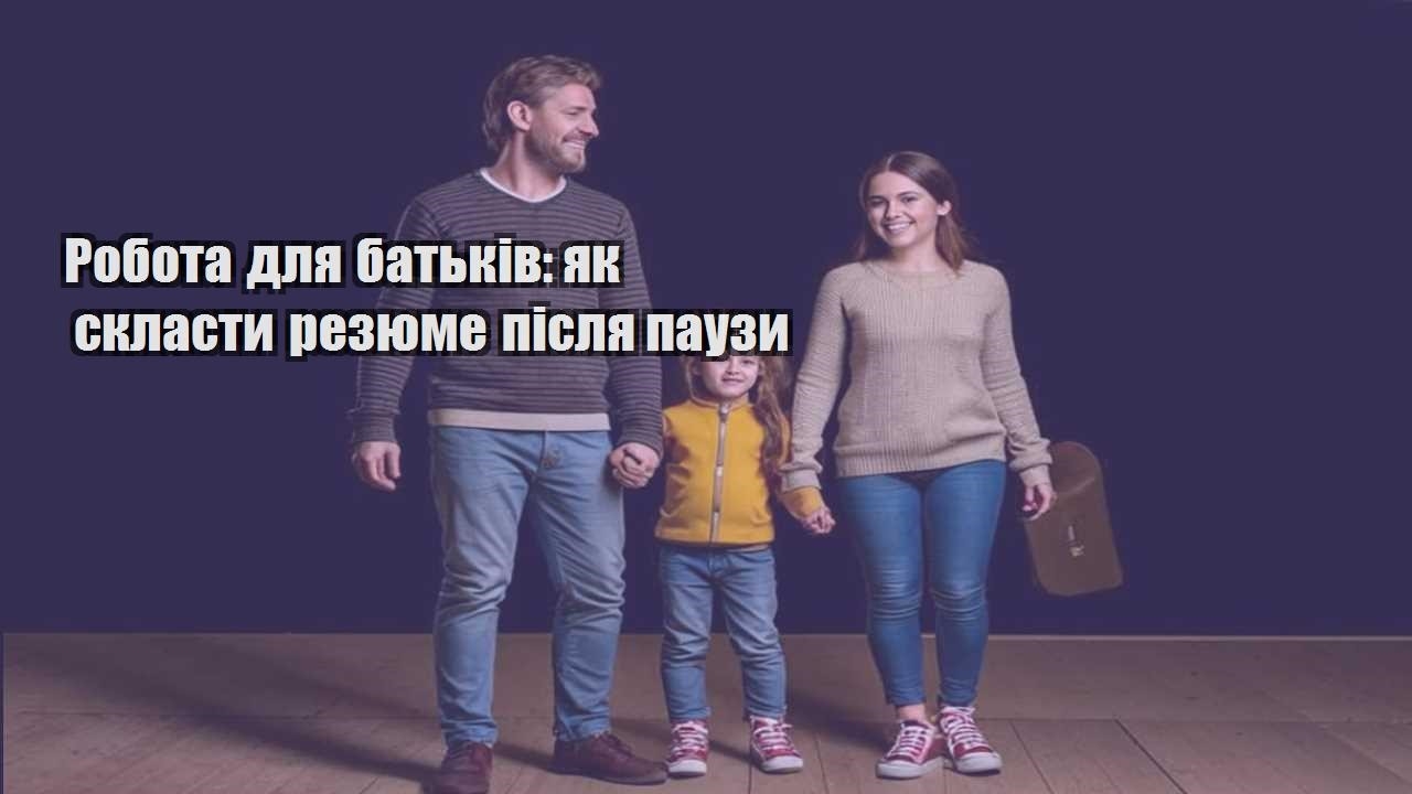 robota dlya batkiv yak sklasty rezyume pislya pauzy