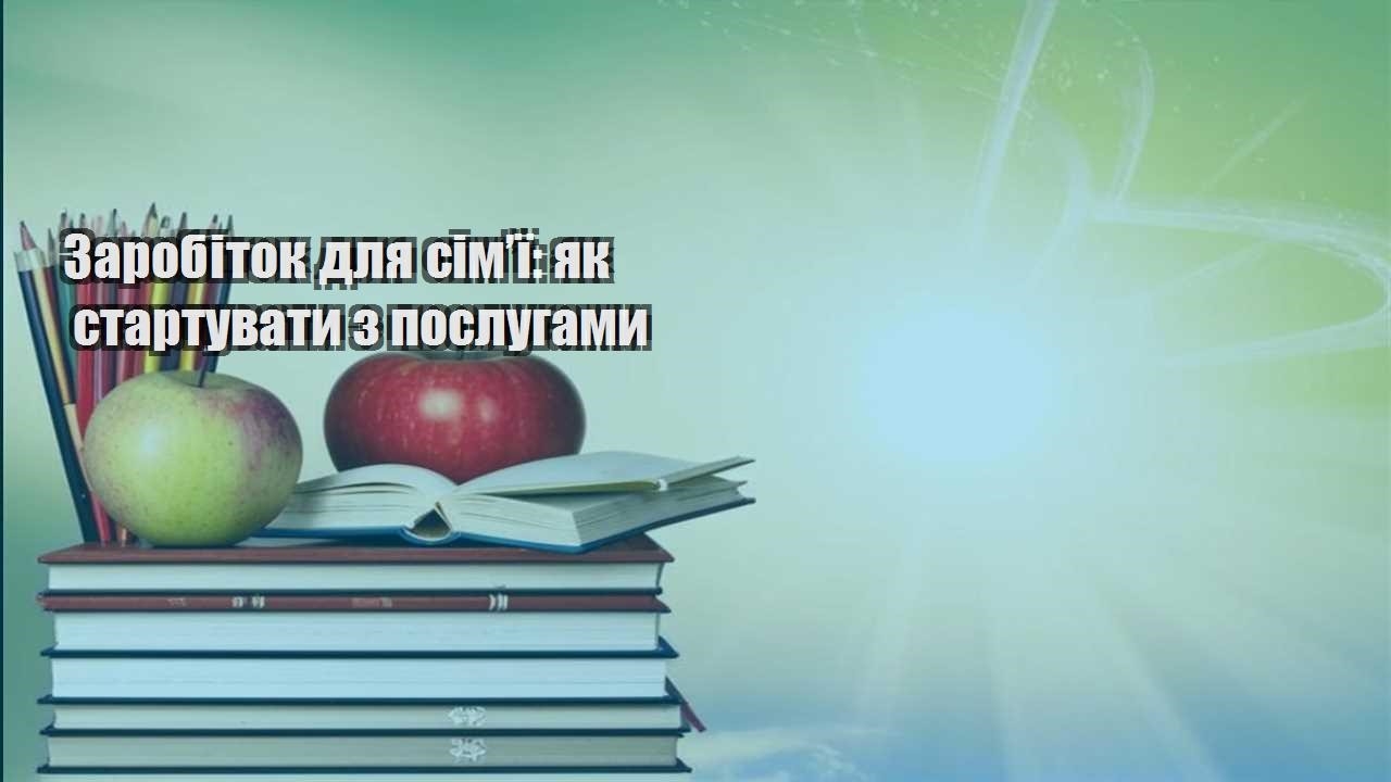 Заробіток для сім’ї: як стартувати з послугами
