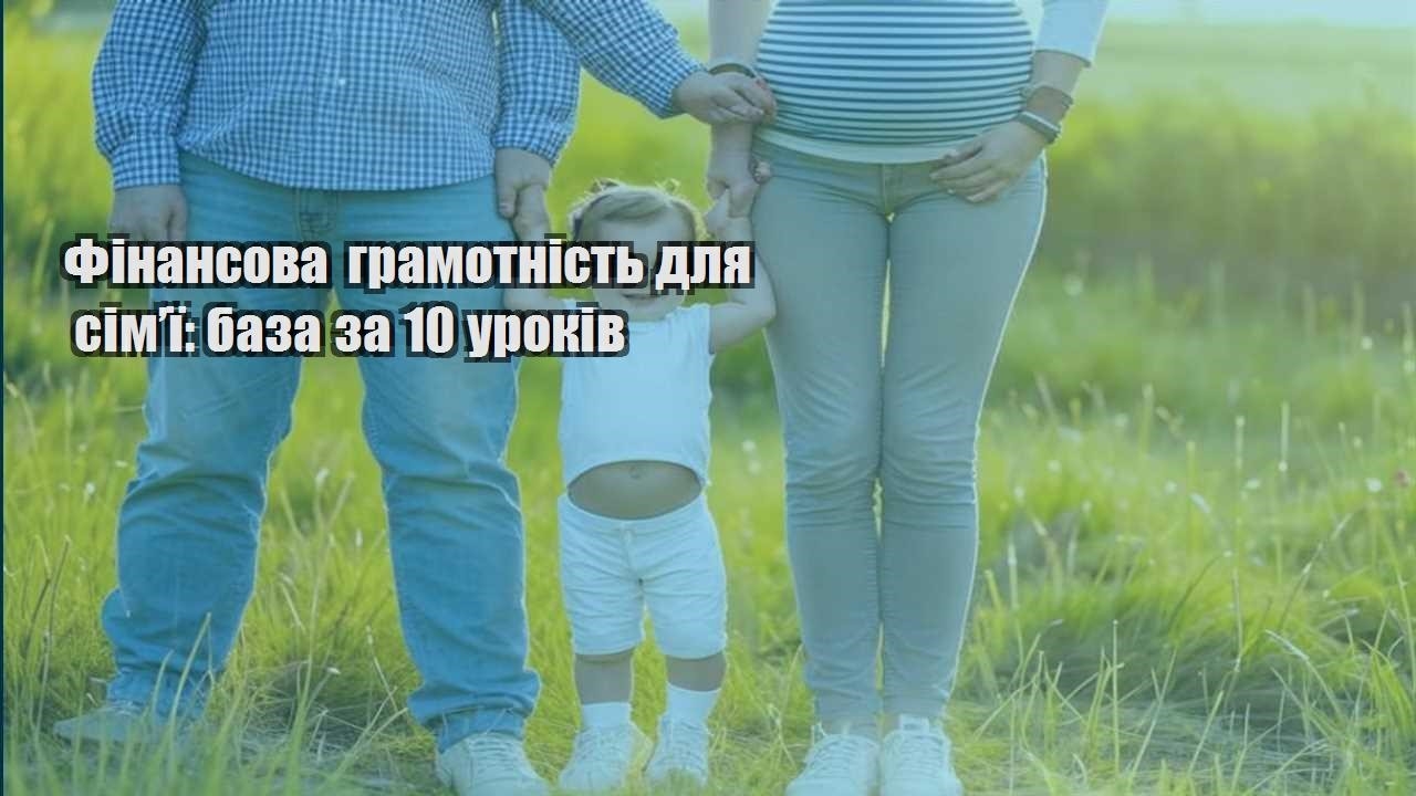 Фінансова грамотність для сім’ї: база за 10 уроків