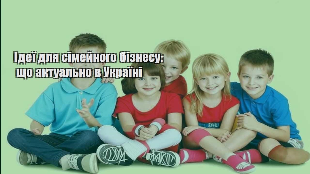 ideyi dlya simejnogo biznesu shho aktualno v ukrayini