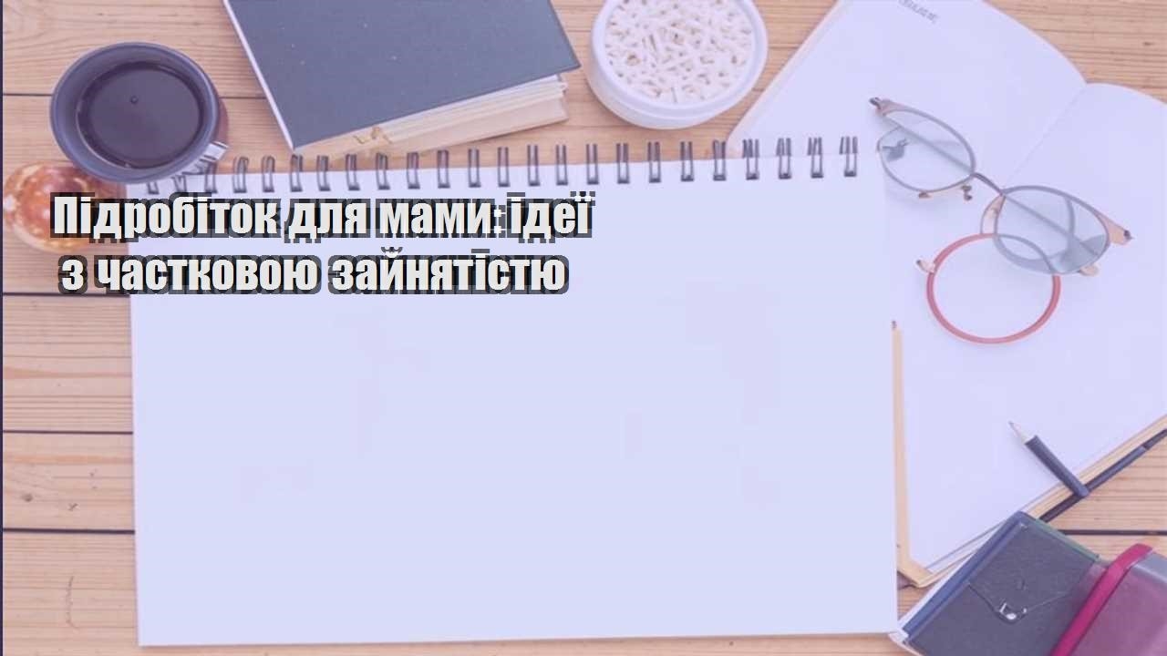 pidrobitok dlya mamy ideyi z chastkovoyu zajnyatistyu