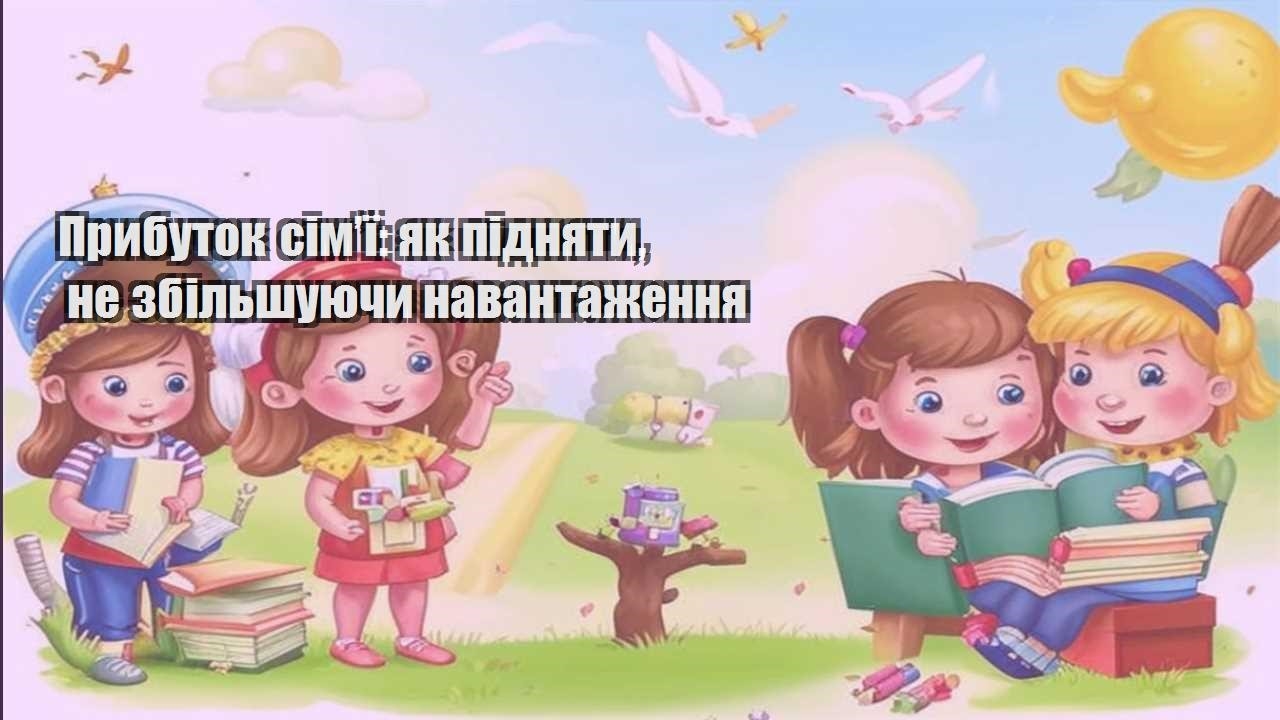 Прибуток сім’ї: як підняти, не збільшуючи навантаження