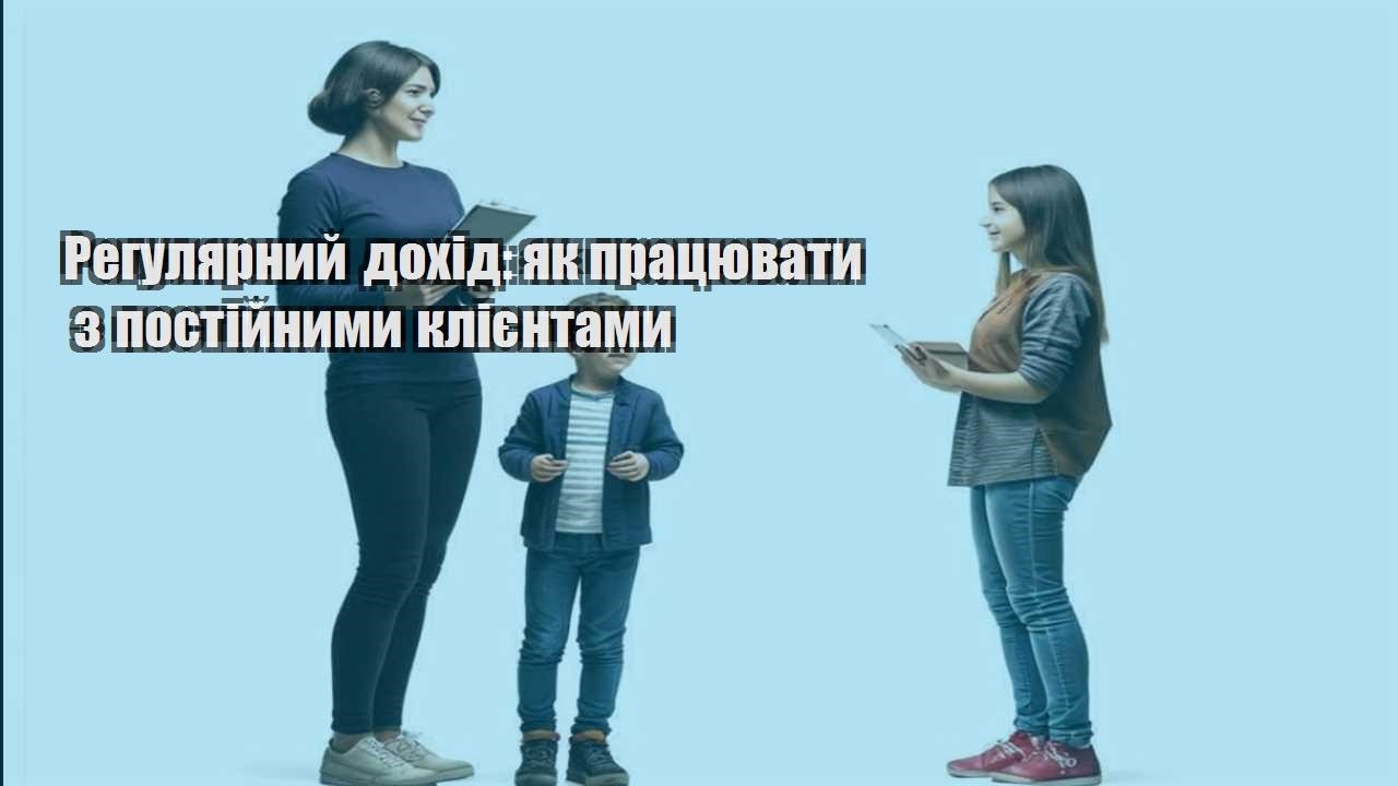 Регулярний дохід: як працювати з постійними клієнтами