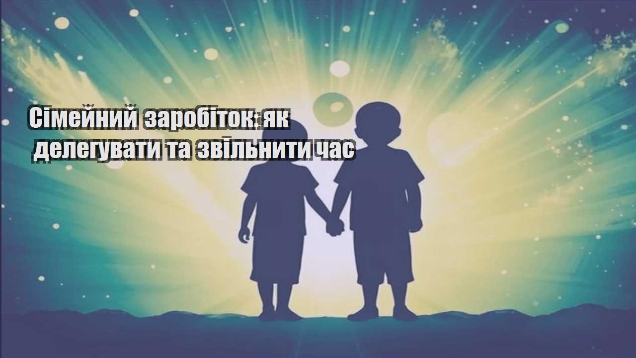 simejnyj zarobitok yak deleguvaty ta zvilnyty chas