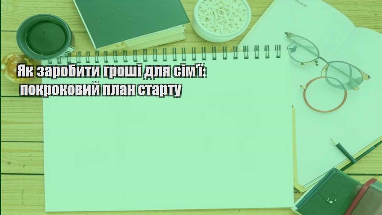 yak zarobyty groshi dlya simyi pokrokovyj plan startu