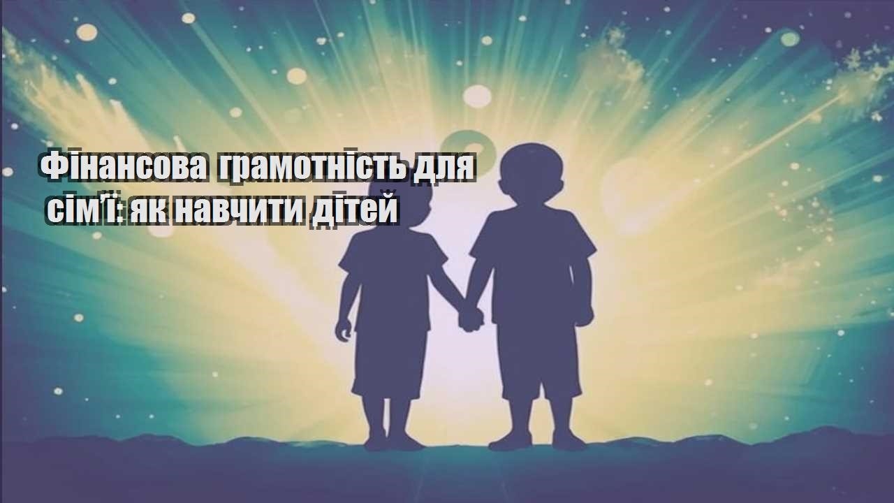 finansova gramotnist dlya simyi yak navchyty ditej