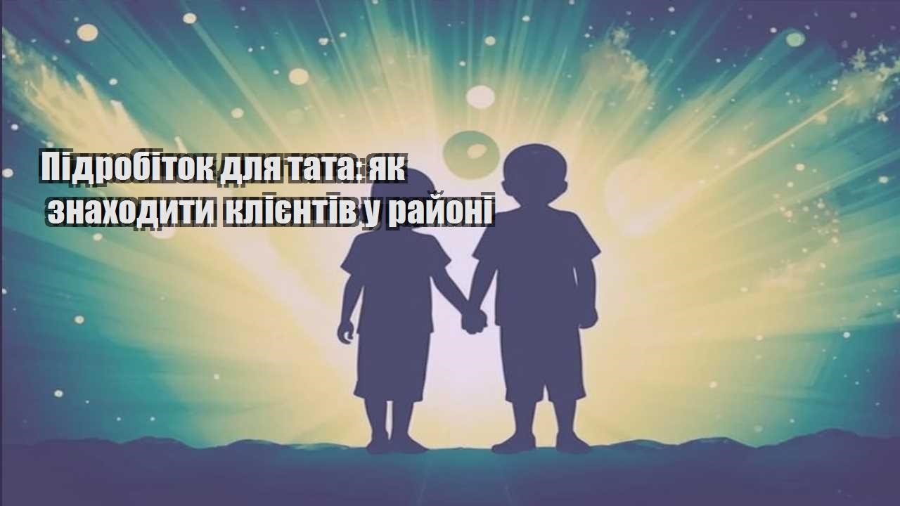 Підробіток для тата: як знаходити клієнтів у районі