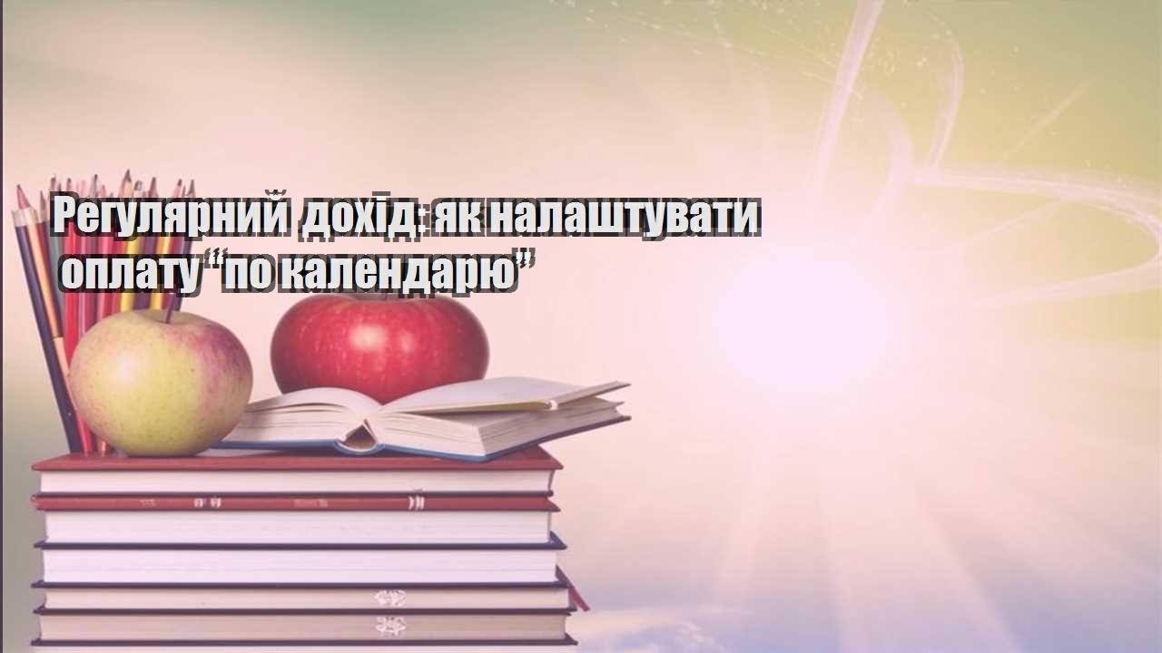regulyarnyj dohid yak nalashtuvaty oplatu po kalendaryu