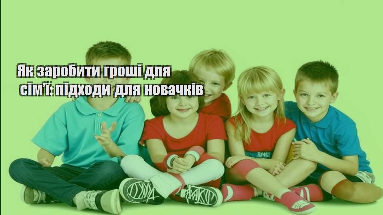 yak zarobyty groshi dlya simyi pidhody dlya novachkiv