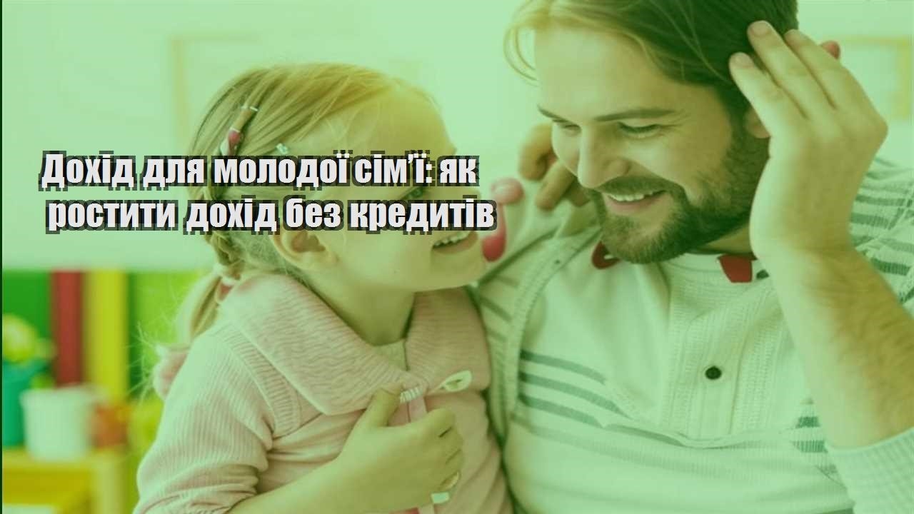 dohid dlya molodoyi simyi yak rostyty dohid bez kredytiv