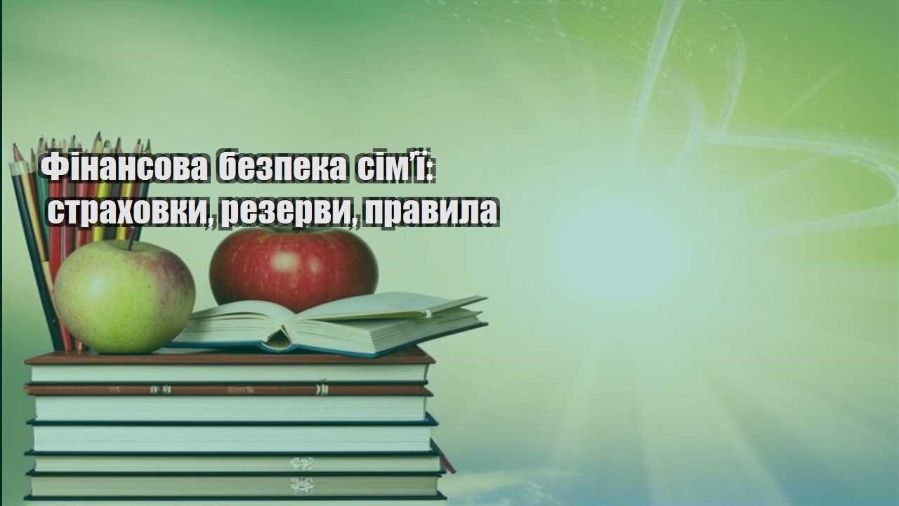 Фінансова безпека сім’ї: страховки, резерви, правила