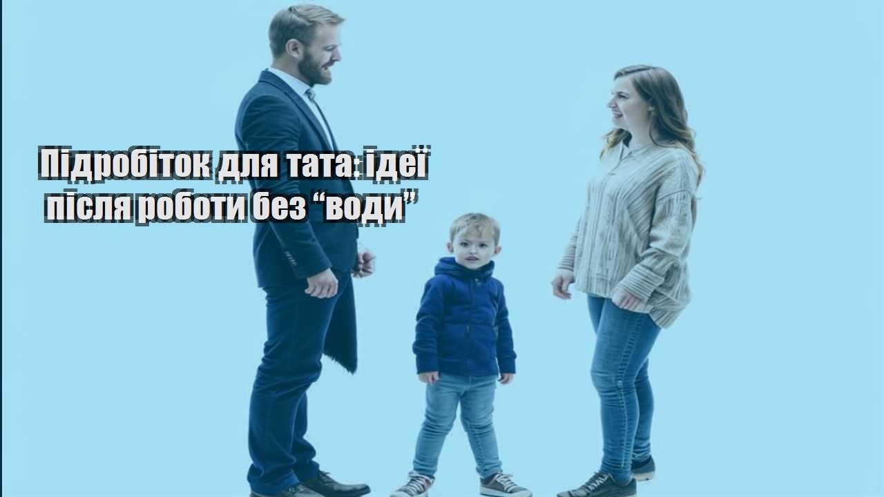 Підробіток для тата: ідеї після роботи без “води”