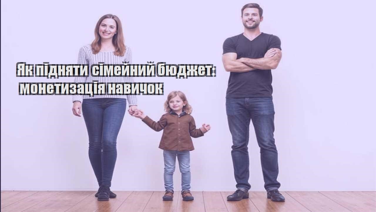 yak pidnyaty simejnyj byudzhet monetyzacziya navychok