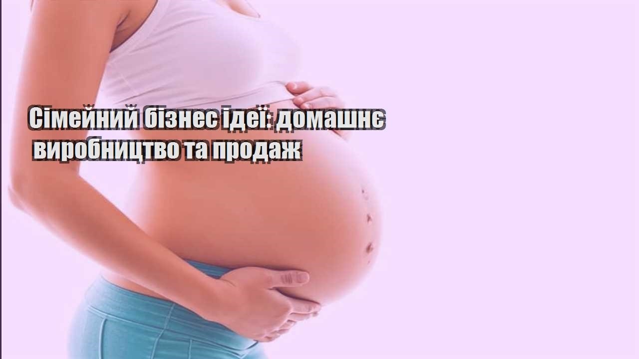 Сімейний бізнес ідеї: домашнє виробництво та продаж