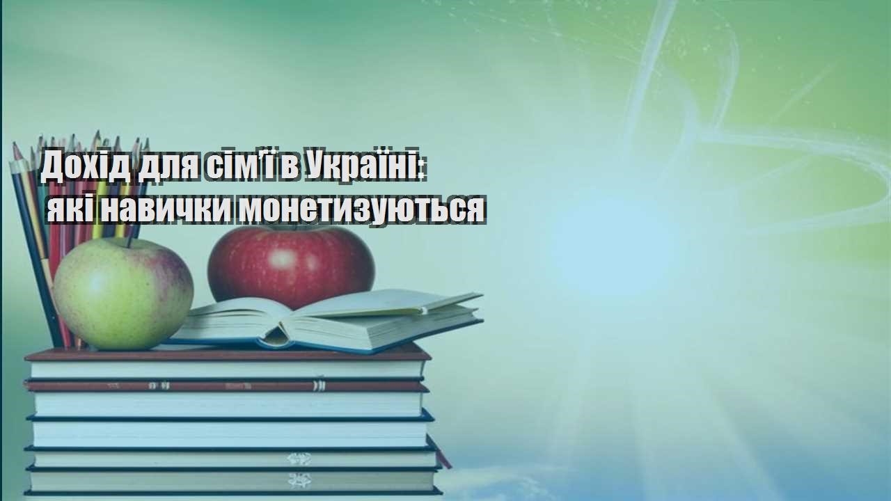 Дохід для сім’ї в Україні: які навички монетизуються