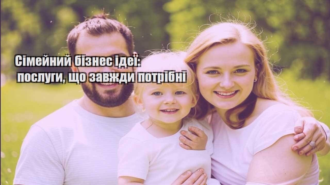 simejnyj biznes ideyi poslugy shho zavzhdy potribni