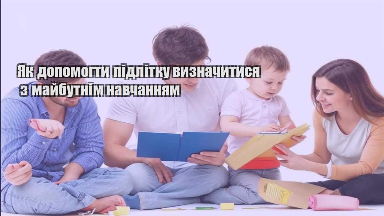 yak dopomogty pidlitku vyznachytysya z majbutnim navchannyam