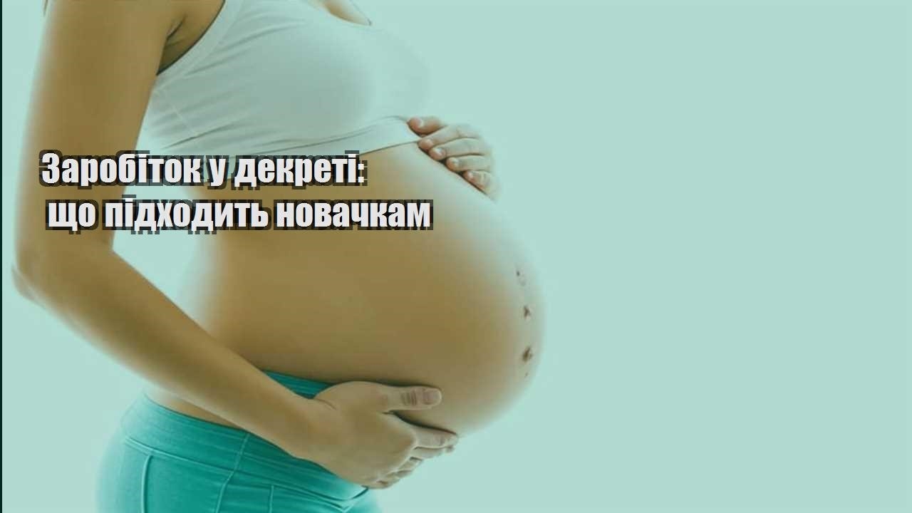 zarobitok u dekreti shho pidhodyt novachkam